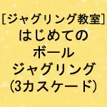 [ジャグリング教室]はじめてのボールジャグリング(3ボールカスケード)