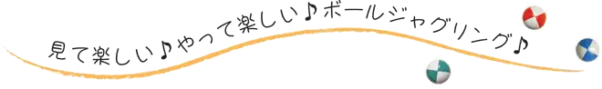 見て楽しい♪やって楽しい♪ボールジャグリング